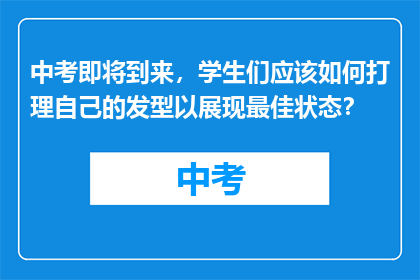 中考即将到来，学生们应该如何打理自己的发型以展现最佳状态？