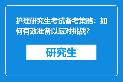护理研究生考试备考策略：如何有效准备以应对挑战？