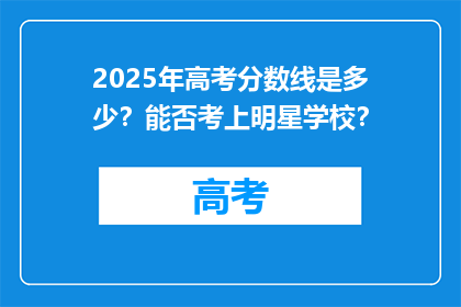 2025年高考分数线是多少？能否考上明星学校？