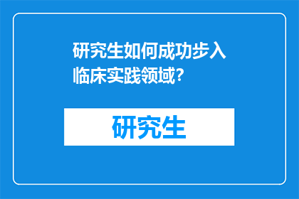 研究生如何成功步入临床实践领域？