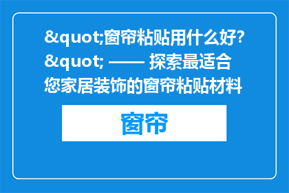 "窗帘粘贴用什么好？" —— 探索最适合您家居装饰的窗帘粘贴材料