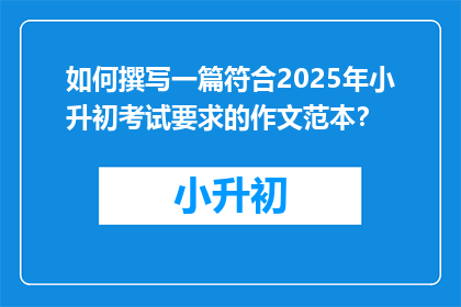 如何撰写一篇符合2025年小升初考试要求的作文范本？