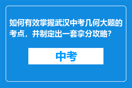 如何有效掌握武汉中考几何大题的考点，并制定出一套拿分攻略？