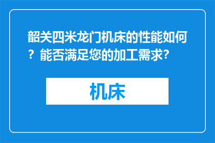 韶关四米龙门机床的性能如何？能否满足您的加工需求？