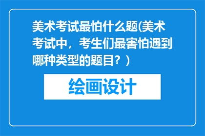 美术考试最怕什么题(美术考试中，考生们最害怕遇到哪种类型的题目？)