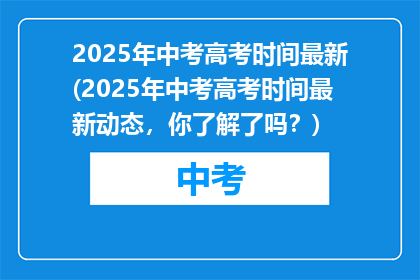 2025年中考高考时间最新(2025年中考高考时间最新动态，你了解了吗？)