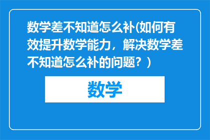 数学差不知道怎么补(如何有效提升数学能力，解决数学差不知道怎么补的问题？)