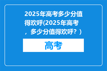 2025年高考多少分值得欢呼(2025年高考，多少分值得欢呼？)