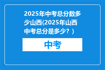 2025年中考总分数多少山西(2025年山西中考总分是多少？)