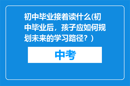 初中毕业接着读什么(初中毕业后，孩子应如何规划未来的学习路径？)