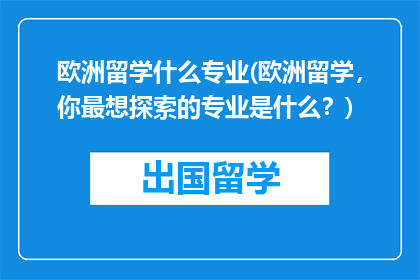 欧洲留学什么专业(欧洲留学，你最想探索的专业是什么？)