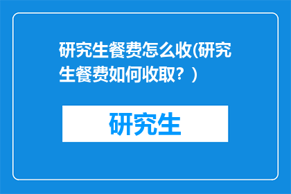 研究生餐费怎么收(研究生餐费如何收取？)