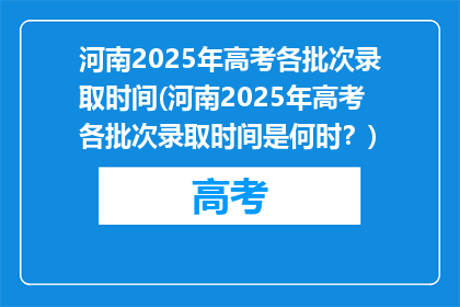 河南2025年高考各批次录取时间(河南2025年高考各批次录取时间是何时？)