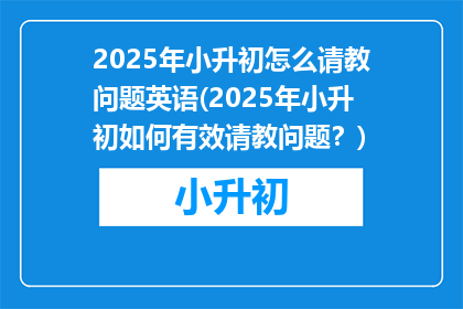 2025年小升初怎么请教问题英语(2025年小升初如何有效请教问题？)