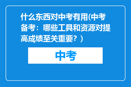 什么东西对中考有用(中考备考：哪些工具和资源对提高成绩至关重要？)