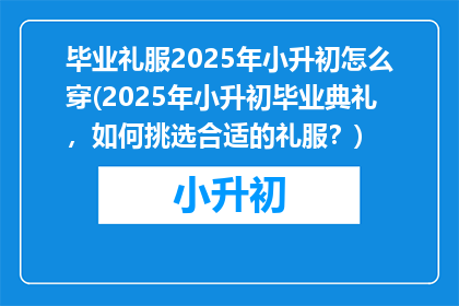 毕业礼服2025年小升初怎么穿(2025年小升初毕业典礼，如何挑选合适的礼服？)