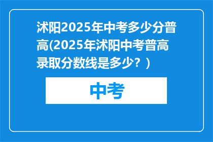 沭阳2025年中考多少分普高(2025年沭阳中考普高录取分数线是多少？)