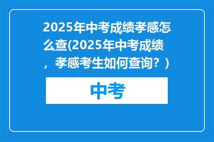 2025年中考成绩孝感怎么查(2025年中考成绩，孝感考生如何查询？)