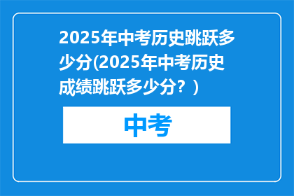 2025年中考历史跳跃多少分(2025年中考历史成绩跳跃多少分？)