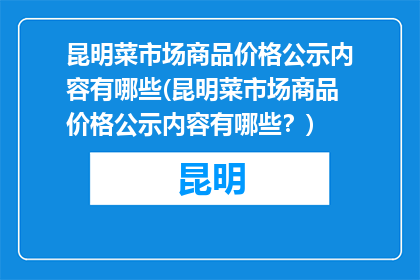 昆明菜市场商品价格公示内容有哪些(昆明菜市场商品价格公示内容有哪些？)