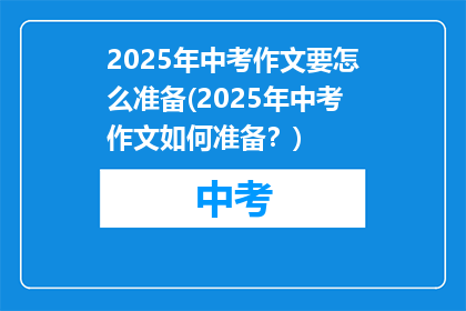 2025年中考作文要怎么准备(2025年中考作文如何准备？)