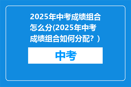 2025年中考成绩组合怎么分(2025年中考成绩组合如何分配？)