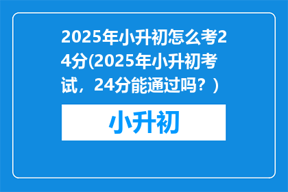 2025年小升初怎么考24分(2025年小升初考试，24分能通过吗？)
