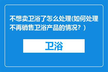 不想卖卫浴了怎么处理(如何处理不再销售卫浴产品的情况？)