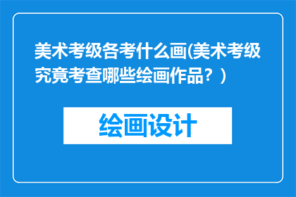 美术考级各考什么画(美术考级究竟考查哪些绘画作品？)