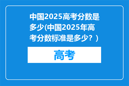 中国2025高考分数是多少(中国2025年高考分数标准是多少？)