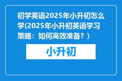 初学英语2025年小升初怎么学(2025年小升初英语学习策略：如何高效准备？)