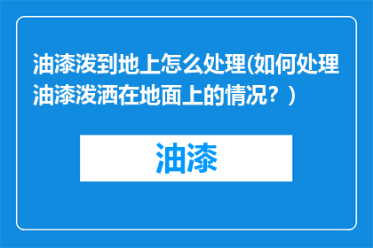 油漆泼到地上怎么处理(如何处理油漆泼洒在地面上的情况？)