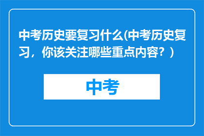 中考历史要复习什么(中考历史复习，你该关注哪些重点内容？)