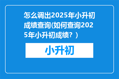 怎么调出2025年小升初成绩查询(如何查询2025年小升初成绩？)