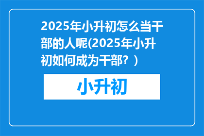 2025年小升初怎么当干部的人呢(2025年小升初如何成为干部？)