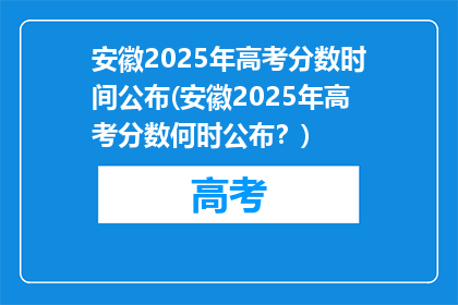 安徽2025年高考分数时间公布(安徽2025年高考分数何时公布？)