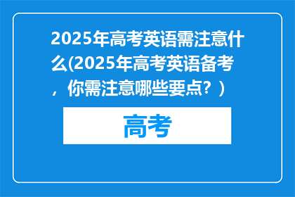 2025年高考英语需注意什么(2025年高考英语备考，你需注意哪些要点？)