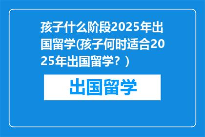 孩子什么阶段2025年出国留学(孩子何时适合2025年出国留学？)