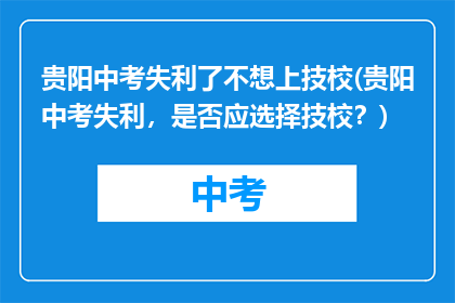 贵阳中考失利了不想上技校(贵阳中考失利，是否应选择技校？)