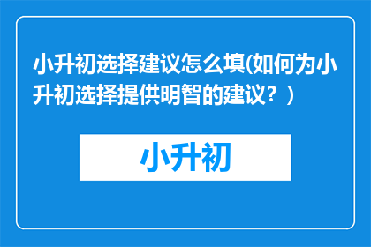 小升初选择建议怎么填(如何为小升初选择提供明智的建议？)