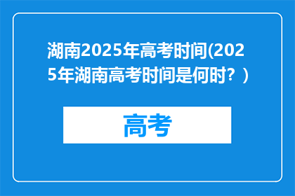 湖南2025年高考时间(2025年湖南高考时间是何时？)