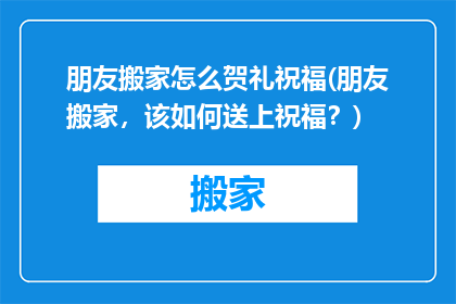 朋友搬家怎么贺礼祝福(朋友搬家，该如何送上祝福？)