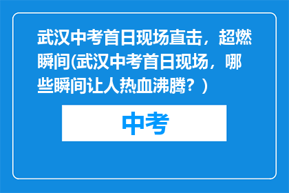 武汉中考首日现场直击，超燃瞬间(武汉中考首日现场，哪些瞬间让人热血沸腾？)