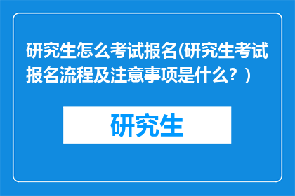 研究生怎么考试报名(研究生考试报名流程及注意事项是什么？)