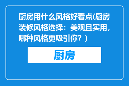 厨房用什么风格好看点(厨房装修风格选择：美观且实用，哪种风格更吸引你？)