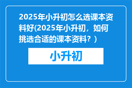 2025年小升初怎么选课本资料好(2025年小升初，如何挑选合适的课本资料？)
