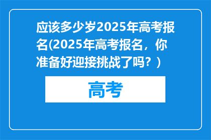 应该多少岁2025年高考报名(2025年高考报名，你准备好迎接挑战了吗？)