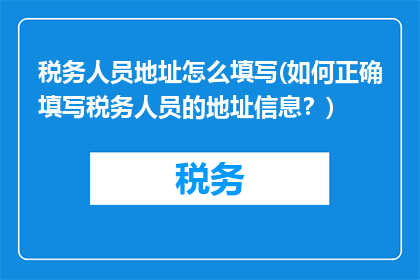 税务人员地址怎么填写(如何正确填写税务人员的地址信息？)