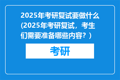 2025年考研复试要做什么(2025年考研复试，考生们需要准备哪些内容？)