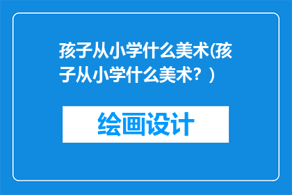 孩子从小学什么美术(孩子从小学什么美术？)